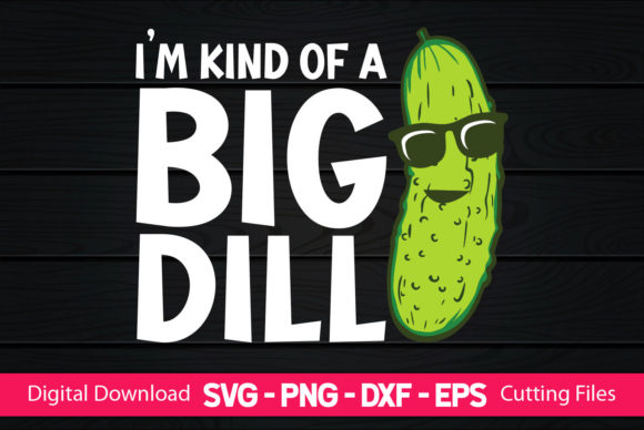 I m Kind of a Big Dill Funny Pickles Graphics for Crafts